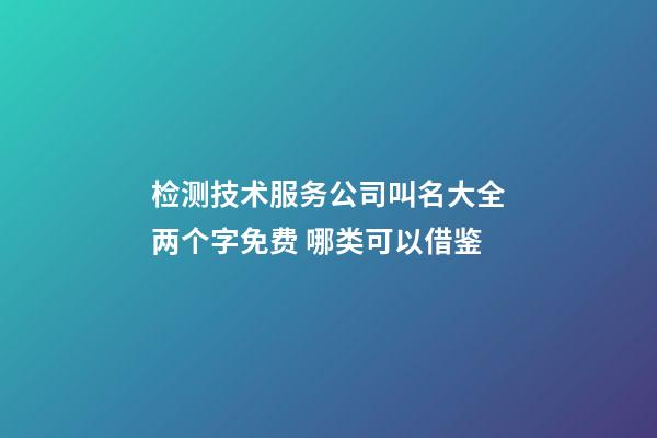 检测技术服务公司叫名大全两个字免费 哪类可以借鉴-第1张-公司起名-玄机派